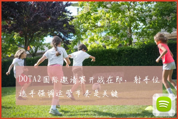 DOTA2国际邀请赛开战在即，射手位选手强调运营节奏是关键