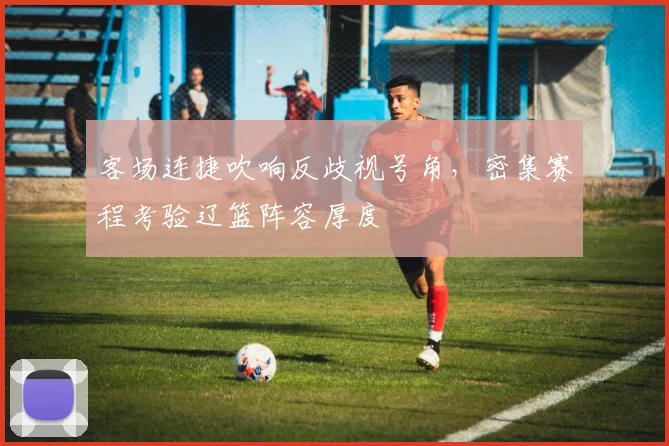 客场连捷吹响反歧视号角，密集赛程考验辽篮阵容厚度