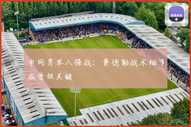 中网男单八强战：费德勒战术细节成晋级关键