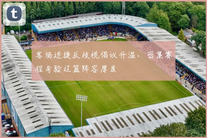 客场连捷反歧视倡议升温，密集赛程考验辽篮阵容厚度