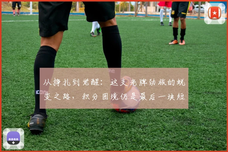 从挣扎到觉醒：这支老牌劲旅的蜕变之路，积分困境仍是最后一块短板