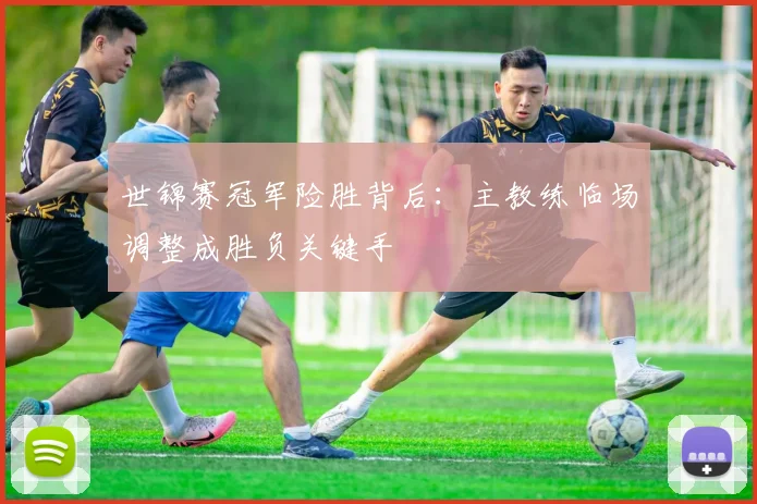 世锦赛冠军险胜背后：主教练临场调整成胜负关键手