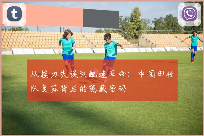 从接力失误到配速革命：中国田径队复苏背后的隐藏密码