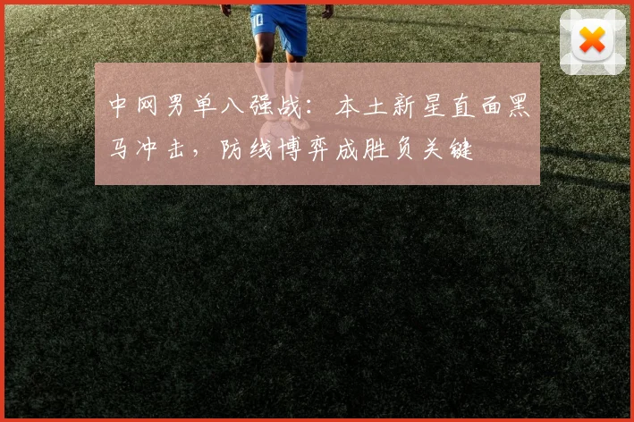 中网男单八强战：本土新星直面黑马冲击，防线博弈成胜负关键