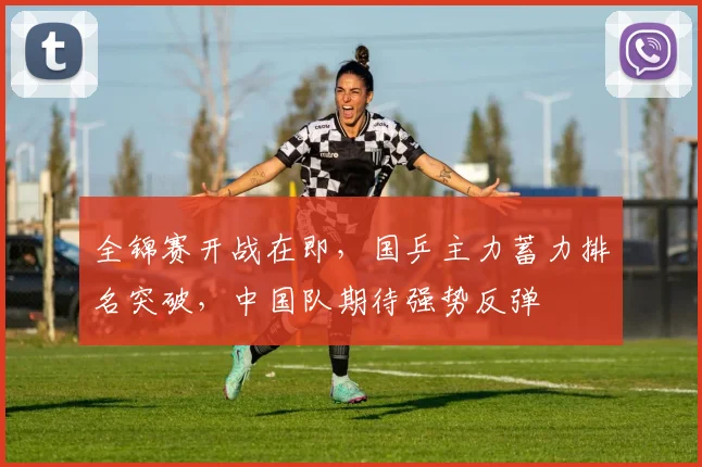 全锦赛开战在即，国乒主力蓄力排名突破，中国队期待强势反弹