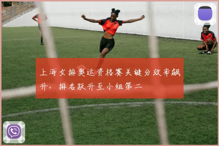 上海女排奥运资格赛关键分效率飙升，排名跃升至小组第二