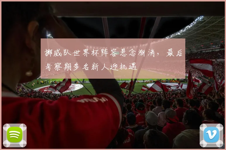 挪威队世界杯阵容悬念渐消，最后考察期多名新人迎机遇